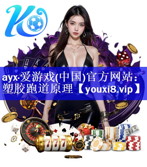 ayx·爱游戏(中国)官方网站：塑胶跑道原理