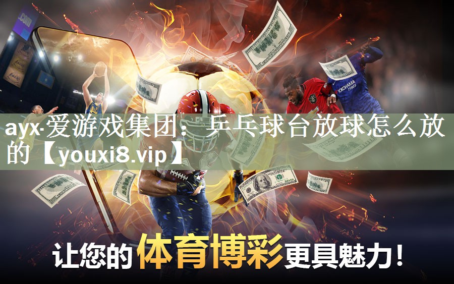 ayx·爱游戏集团：乒乓球台放球怎么放的