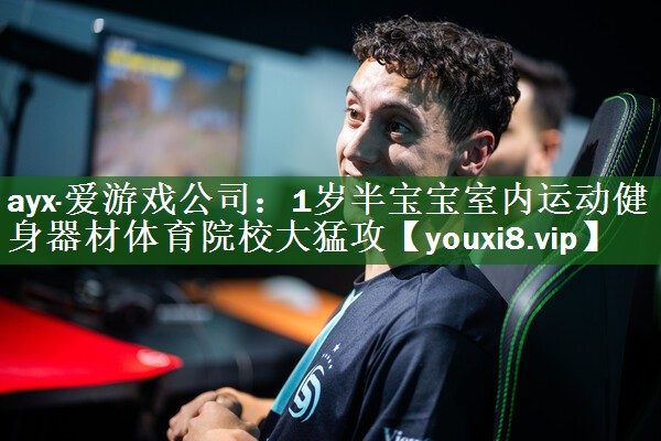 ayx·爱游戏公司：1岁半宝宝室内运动健身器材体育院校大猛攻