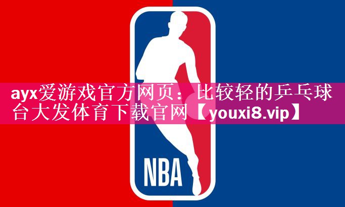 ayx爱游戏官方网页：比较轻的乒乓球台大发体育下载官网