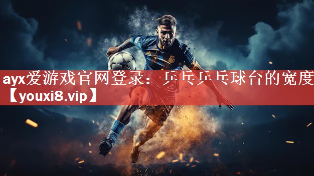 ayx爱游戏官网登录：乒乓乒乓球台的宽度