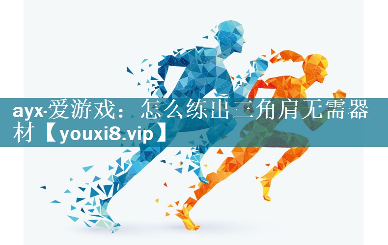 ayx·爱游戏：怎么练出三角肩无需器材